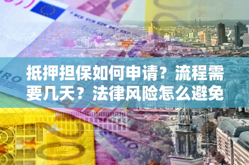 北京抵押担保如何申请？流程需要几天？法律风险怎么避免？避坑指南