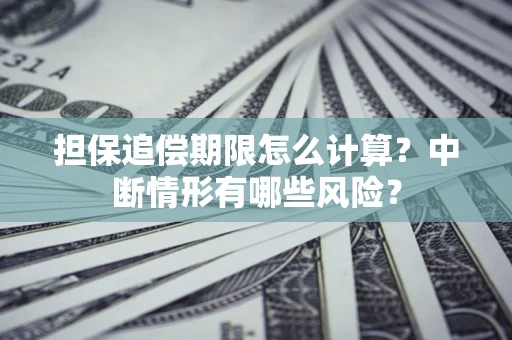 北京担保追偿期限怎么计算？中断情形有哪些风险？