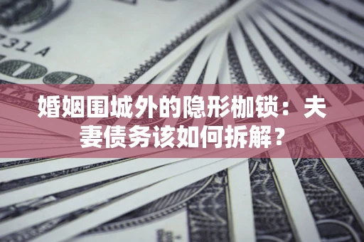 北京婚姻围城外的隐形枷锁：夫妻债务该如何拆解？