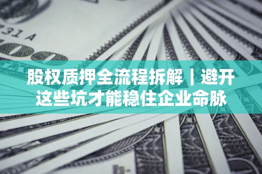 北京股权质押全流程拆解｜避开这些坑才能稳住企业命脉