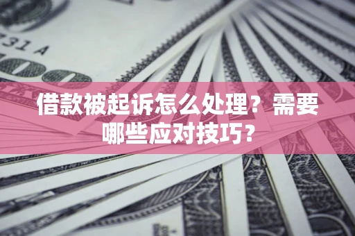 北京借款被起诉怎么处理？需要哪些应对技巧？