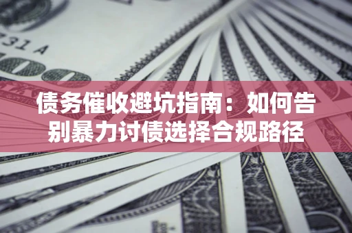 北京债务催收避坑指南：如何告别暴力讨债选择合规路径