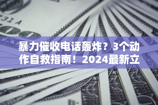北京暴力催收电话轰炸？3个动作自救指南！2024最新立案标准全解析