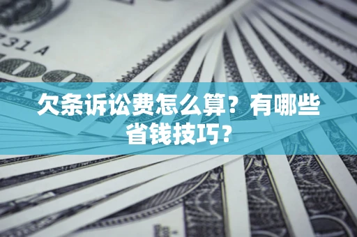 北京欠条诉讼费怎么算？有哪些省钱技巧？