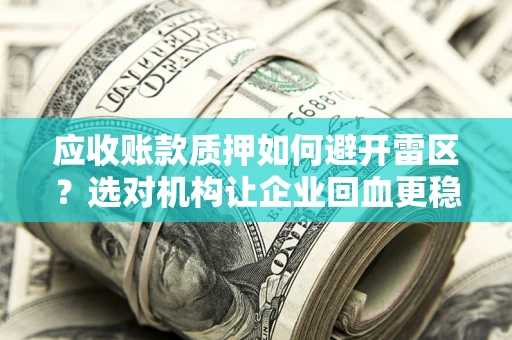 北京应收账款质押如何避开雷区？选对机构让企业回血更稳