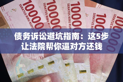 北京债务诉讼避坑指南：这5步让法院帮你逼对方还钱