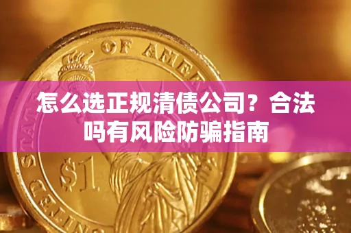 北京怎么选正规清债公司？合法吗有风险防骗指南