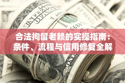 北京合法拘留老赖的实操指南：条件、流程与信用修复全解析