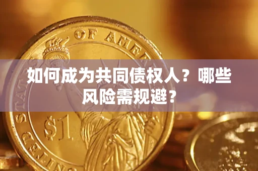 北京如何成为共同债权人？哪些风险需规避？