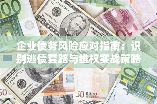 北京企业债务风险应对指南：识别逃债套路与维权实战策略