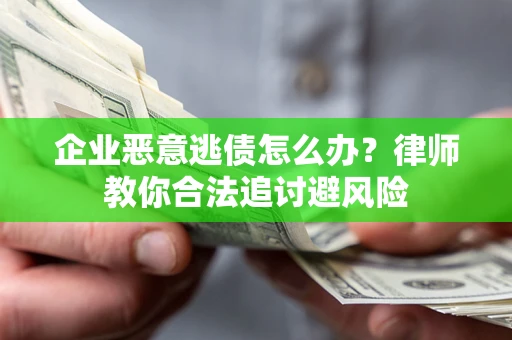 北京企业恶意逃债怎么办？律师教你合法追讨避风险