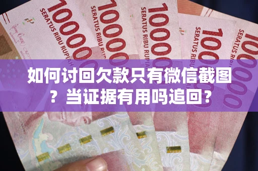 北京如何讨回欠款只有微信截图？当证据有用吗追回？
