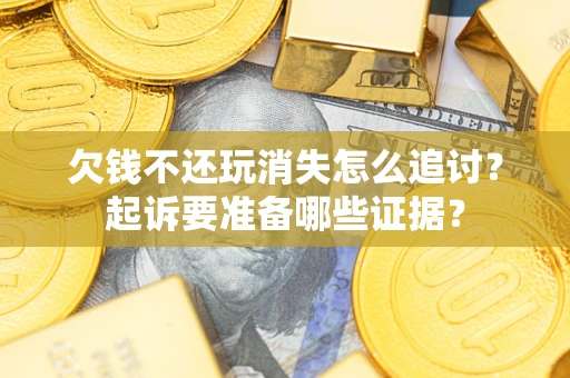 北京欠钱不还玩消失怎么追讨？起诉要准备哪些证据？