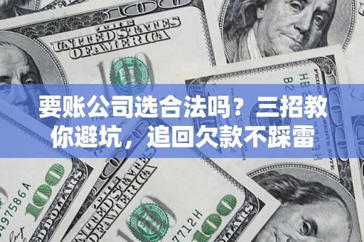 北京要账公司选合法吗？三招教你避坑，追回欠款不踩雷