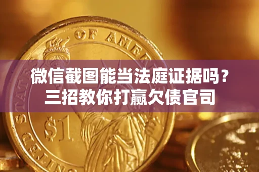 北京微信截图能当法庭证据吗？三招教你打赢欠债官司
