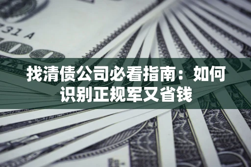 北京找清债公司必看指南：如何识别正规军又省钱