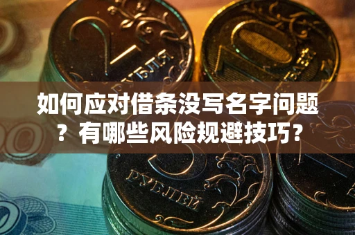 北京如何应对借条没写名字问题？有哪些风险规避技巧？