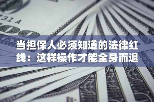 北京当担保人必须知道的法律红线：这样操作才能全身而退