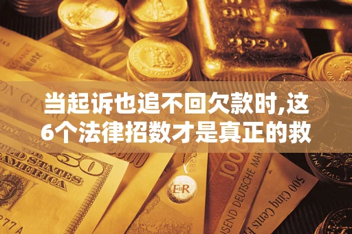 北京当起诉也追不回欠款时,这6个法律招数才是真正的救命稻草