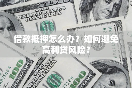 北京借款抵押怎么办？如何避免高利贷风险？