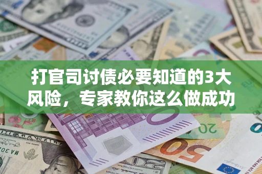 北京打官司讨债必要知道的3大风险，专家教你这么做成功率飙升