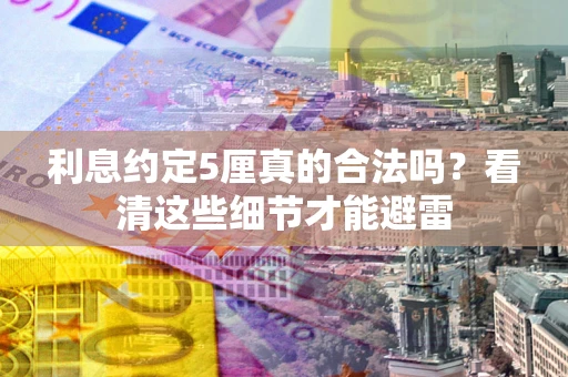 北京利息约定5厘真的合法吗？看清这些细节才能避雷